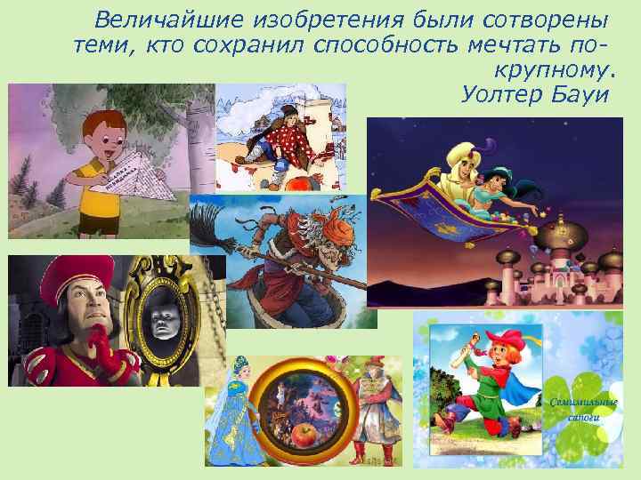 Величайшие изобретения были сотворены теми, кто сохранил способность мечтать покрупному. Уолтер Бауи 