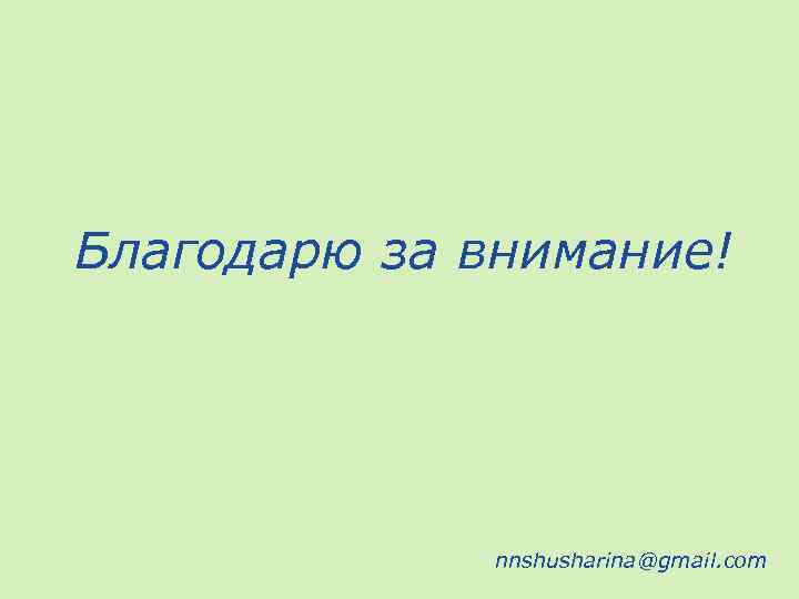 Благодарю за внимание! nnshusharina@gmail. com 