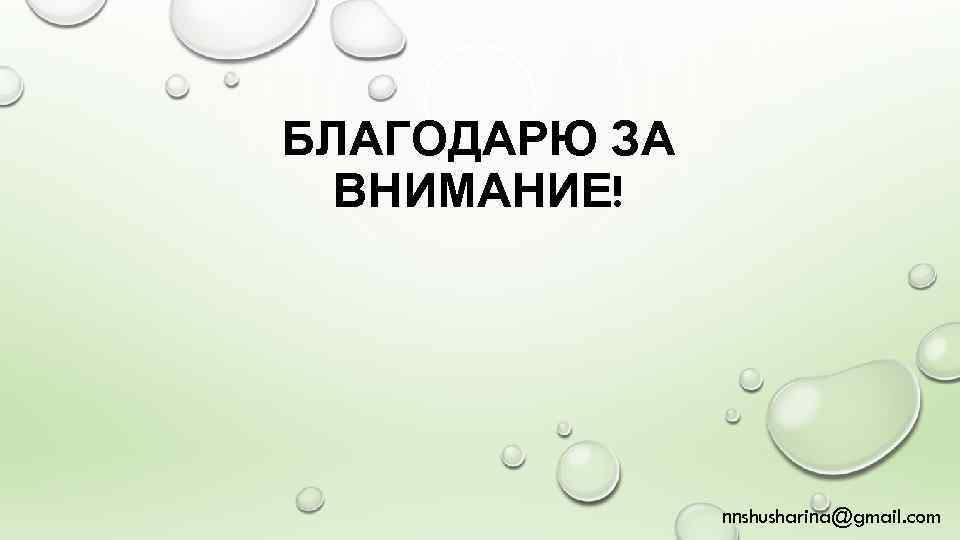 БЛАГОДАРЮ ЗА ВНИМАНИЕ! nnshusharina@gmail. com 