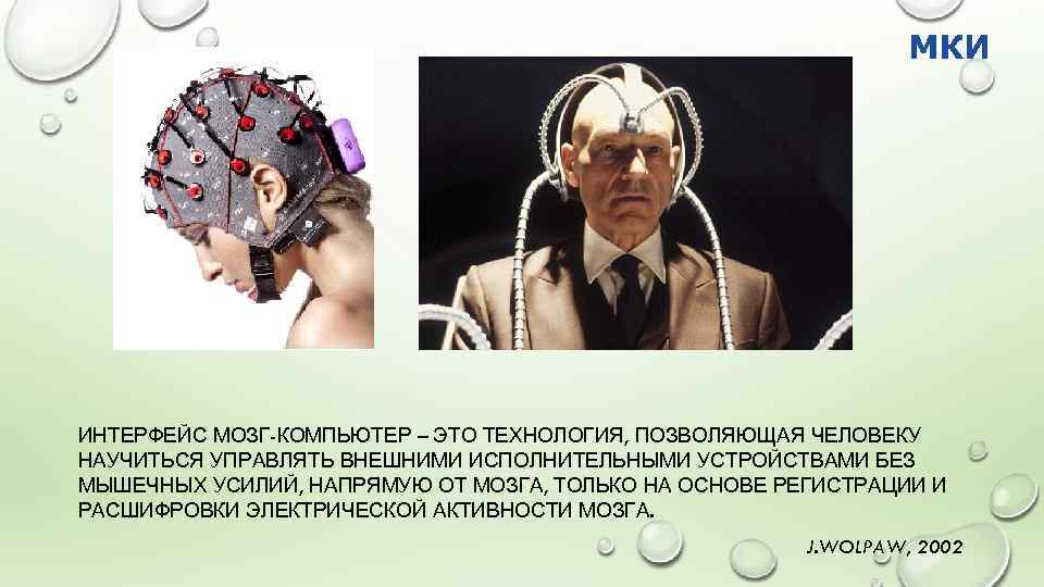 МКИ ИНТЕРФЕЙС МОЗГ-КОМПЬЮТЕР – ЭТО ТЕХНОЛОГИЯ, ПОЗВОЛЯЮЩАЯ ЧЕЛОВЕКУ НАУЧИТЬСЯ УПРАВЛЯТЬ ВНЕШНИМИ ИСПОЛНИТЕЛЬНЫМИ УСТРОЙСТВАМИ БЕЗ