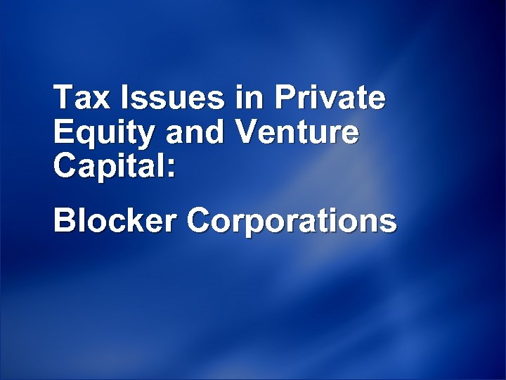 Tax Issues in Private Equity and Venture Capital: Blocker Corporations 