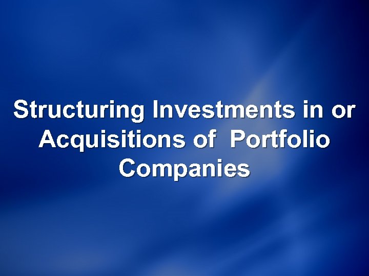 Structuring Investments in or Acquisitions of Portfolio Companies 