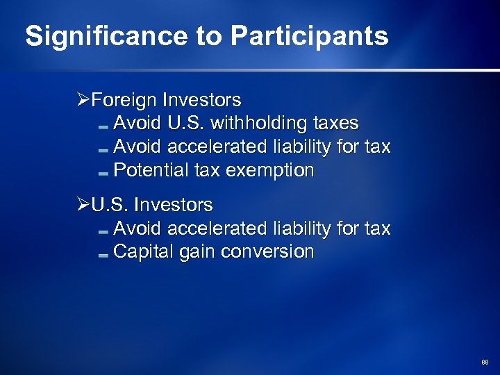 Significance to Participants ØForeign Investors Avoid U. S. withholding taxes Avoid accelerated liability for