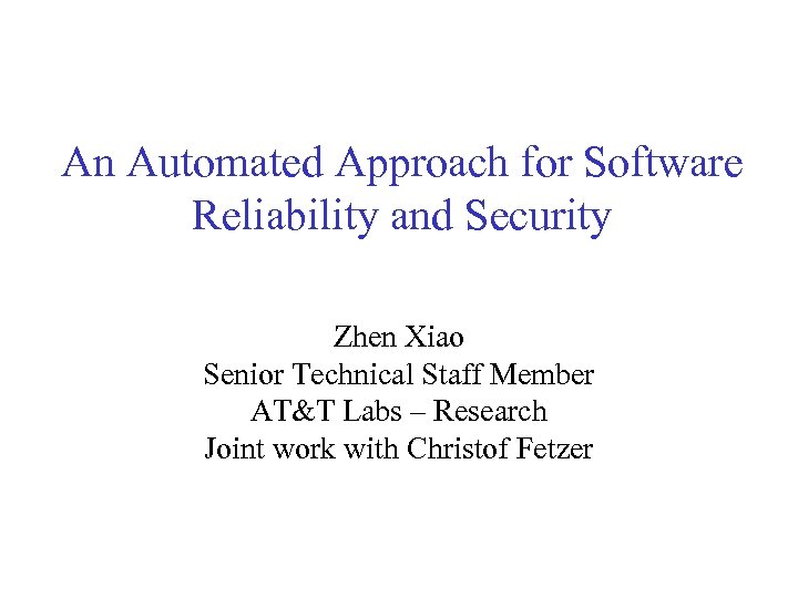 An Automated Approach for Software Reliability and Security Zhen Xiao Senior Technical Staff Member