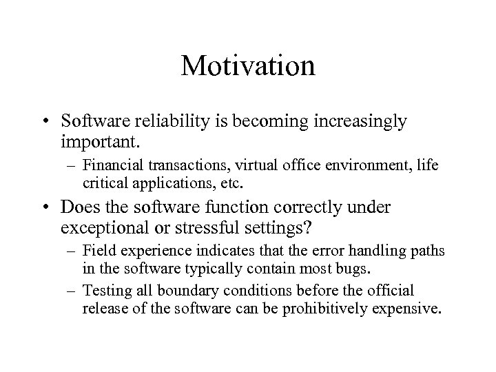Motivation • Software reliability is becoming increasingly important. – Financial transactions, virtual office environment,
