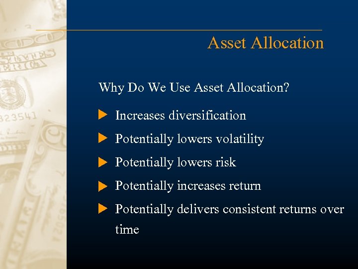 Asset Allocation Why Do We Use Asset Allocation? Increases diversification Potentially lowers volatility Potentially