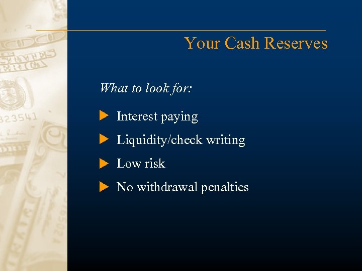 Your Cash Reserves What to look for: Interest paying Liquidity/check writing Low risk No