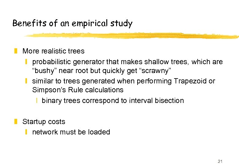 Benefits of an empirical study z More realistic trees y probabilistic generator that makes
