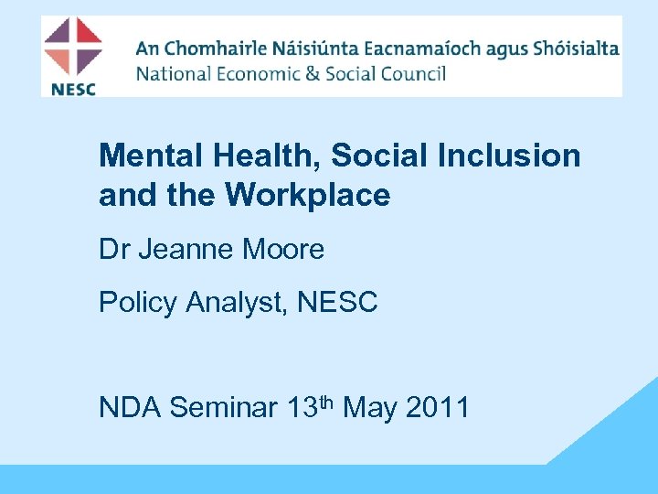 Mental Health, Social Inclusion and the Workplace Dr Jeanne Moore Policy Analyst, NESC NDA