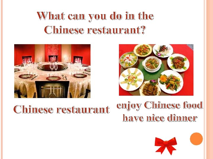 What can you do in the Chinese restaurant? enjoy Chinese food Chinese restaurant have