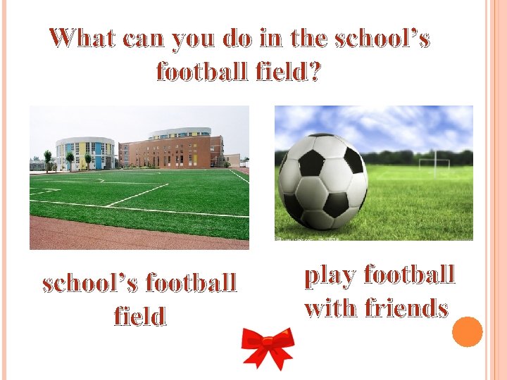 What can you do in the school’s football field? school’s football field play football