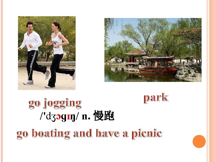 go jogging park /'dʒɔɡɪŋ/ n. 慢跑 go boating and have a picnic 