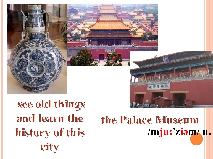 see old things and learn the history of this city the Palace Museum /mju: