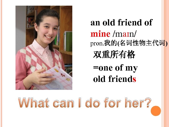 an old friend of mine /maɪn/ pron. 我的(名词性物主代词) 双重所有格 =one of my old friends