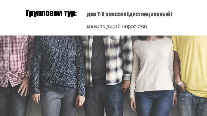 Групповой тур: для 7 -9 классов (дистанционный) конкурс дизайн-проектов 