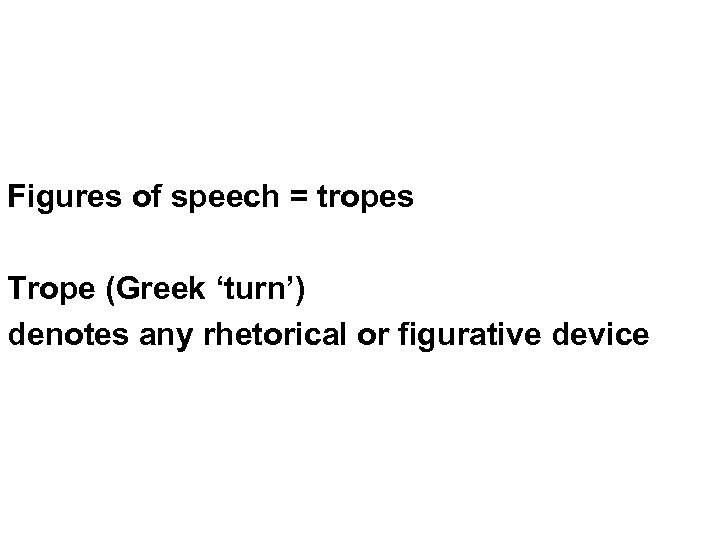 Figures of speech = tropes Trope (Greek ‘turn’) denotes any rhetorical or figurative device