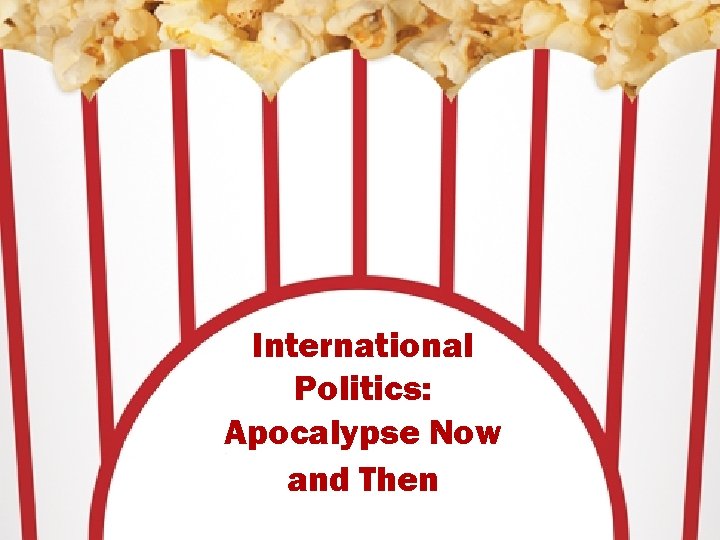 International Politics: Apocalypse Now and Then 