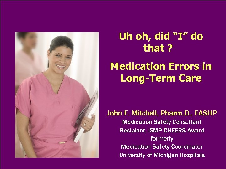 Uh oh, did “I” do that ? Medication Errors in Long-Term Care John F.