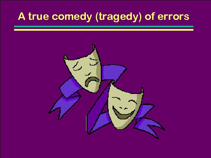 A true comedy (tragedy) of errors 