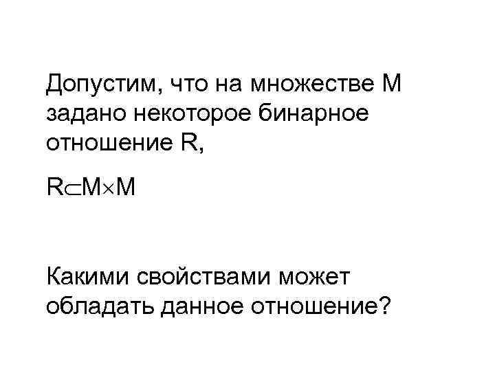 Допустим, что на множестве М задано некоторое бинарное отношение R, R М М Какими