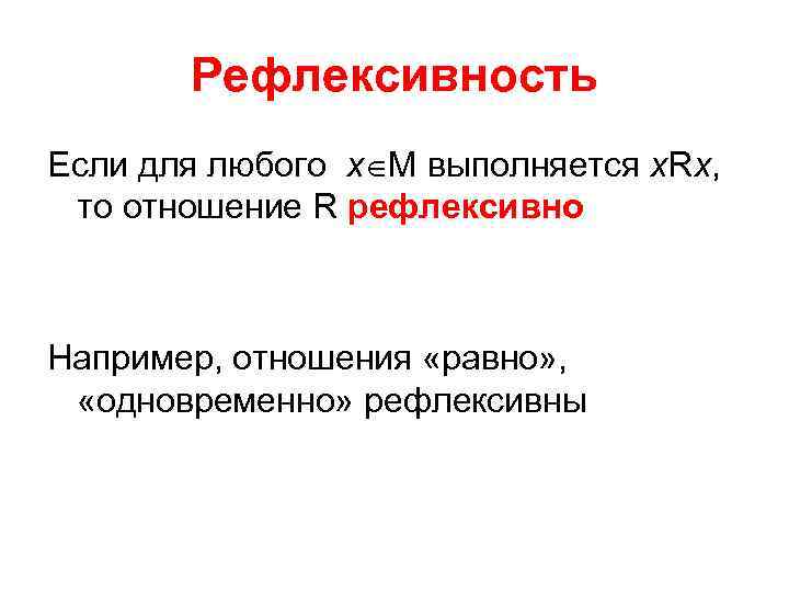 Рефлексивность Если для любого х М выполняется х. Rх, то отношение R рефлексивно Например,