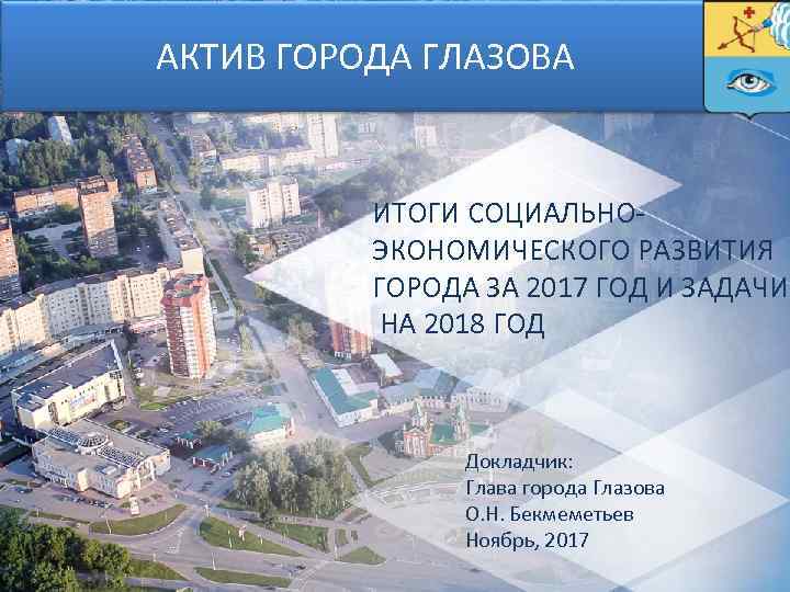 АКТИВ ГОРОДА ГЛАЗОВА ИТОГИ СОЦИАЛЬНОЭКОНОМИЧЕСКОГО РАЗВИТИЯ ГОРОДА ЗА 2017 ГОД И ЗАДАЧИ НА 2018