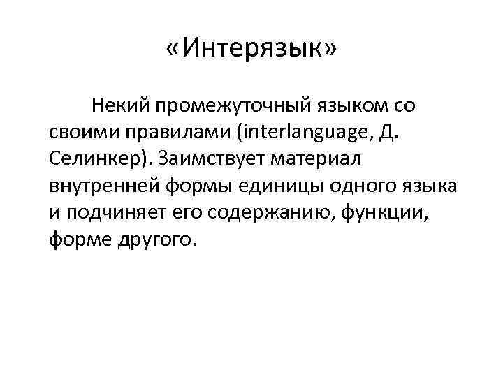  «Интерязык» Некий промежуточный языком со своими правилами (interlanguage, Д. Селинкер). Заимствует материал внутренней