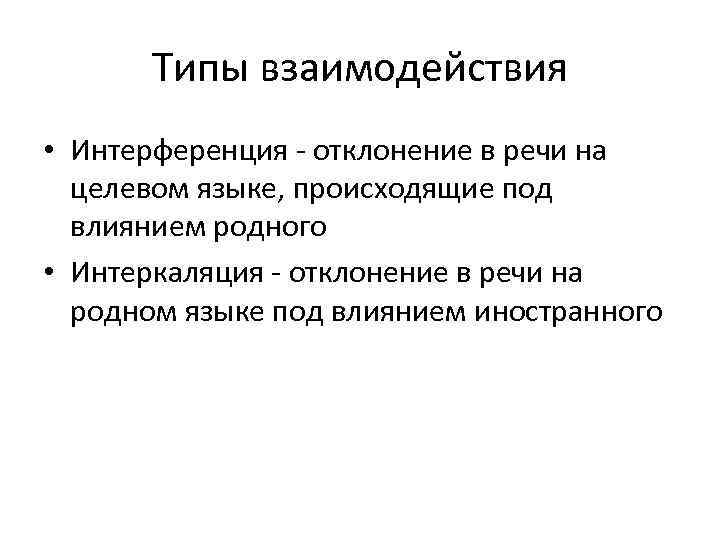 Типы взаимодействия • Интерференция - отклонение в речи на целевом языке, происходящие под влиянием
