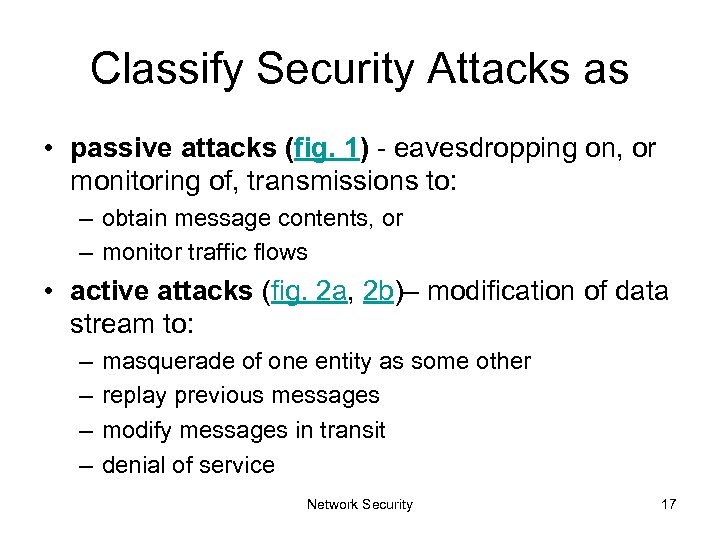 Classify Security Attacks as • passive attacks (fig. 1) - eavesdropping on, or monitoring