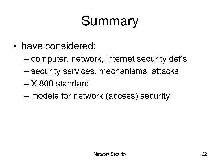 Summary • have considered: – computer, network, internet security def’s – security services, mechanisms,