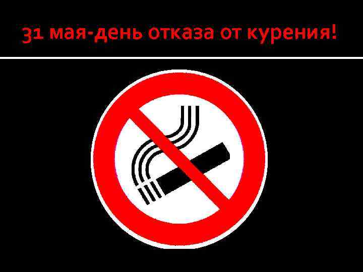 31 мая-день отказа от курения! 