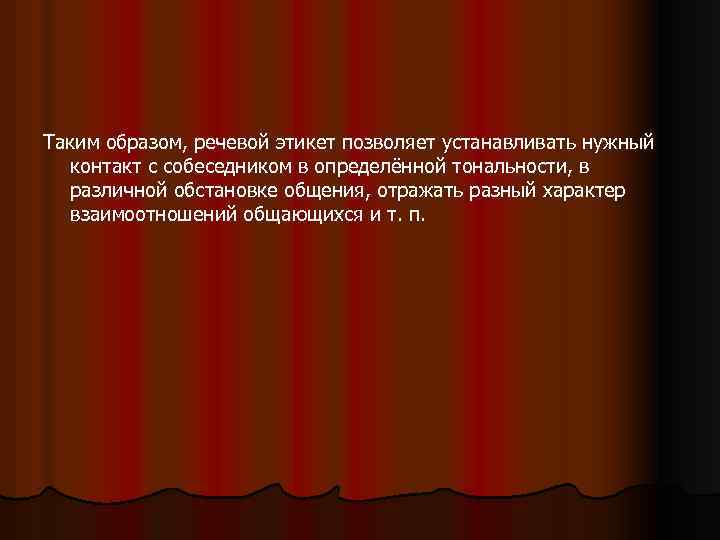 Таким образом, речевой этикет позволяет устанавливать нужный контакт с собеседником в определённой тональности, в