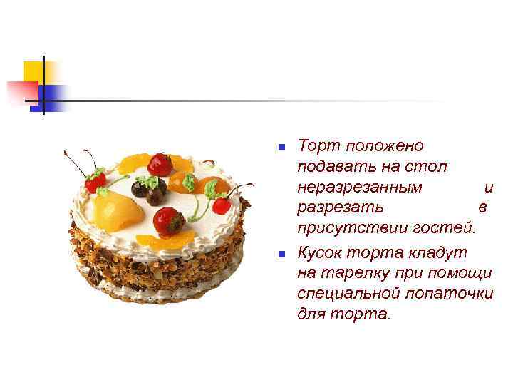 n n Торт положено подавать на стол неразрезанным и разрезать в присутствии гостей. Кусок