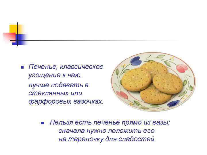 n Печенье, классическое угощение к чаю, лучше подавать в стеклянных или фарфоровых вазочках. n