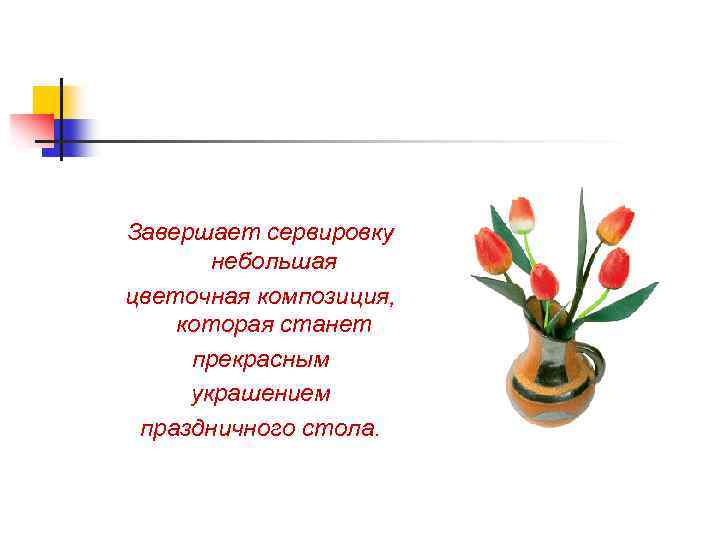 Завершает сервировку небольшая цветочная композиция, которая станет прекрасным украшением праздничного стола. 