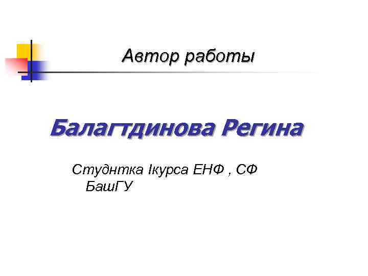 Автор работы Балагтдинова Регина Студнтка Iкурса ЕНФ , СФ Баш. ГУ 