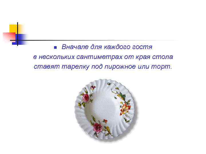 Вначале для каждого гостя в нескольких сантиметрах от края стола ставят тарелку под пирожное