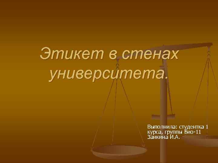 Этикет в стенах университета. Выполнила: студентка 1 курса, группы Био-11 Заикина И. А. 