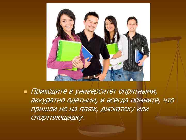 n Приходите в университет опрятными, аккуратно одетыми, и всегда помните, что пришли не на