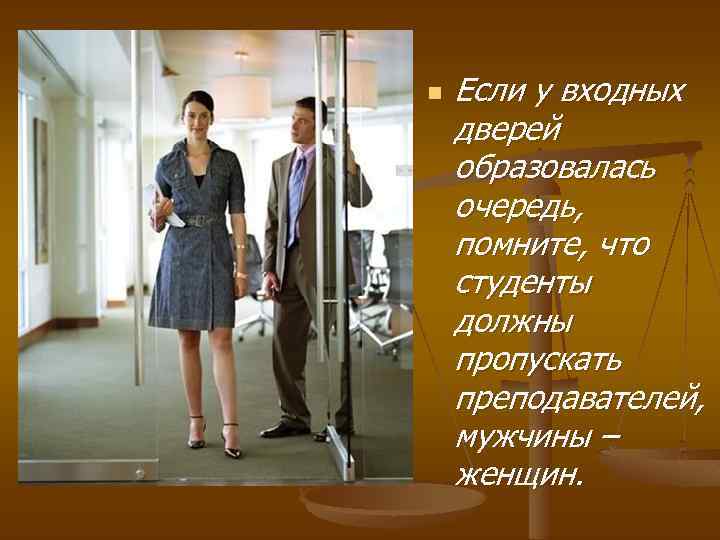 n Если у входных дверей образовалась очередь, помните, что студенты должны пропускать преподавателей, мужчины