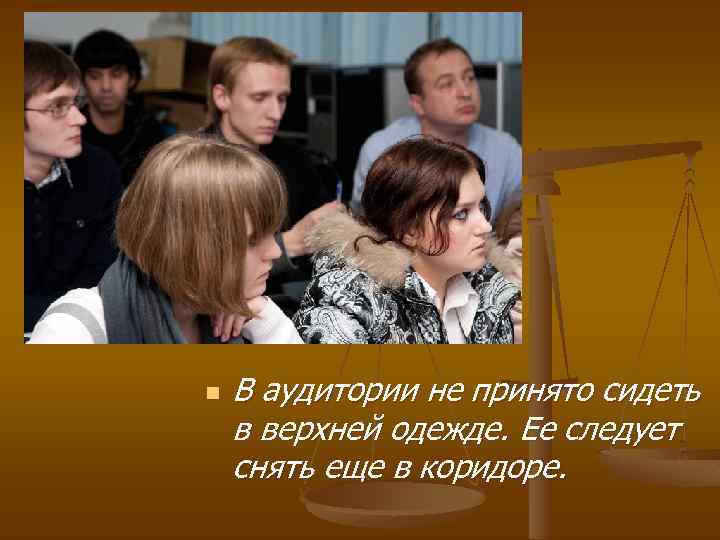 n В аудитории не принято сидеть в верхней одежде. Ее следует снять еще в