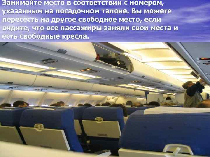 Занимайте место в соответствии с номером, указанным на посадочном талоне. Вы можете пересесть на