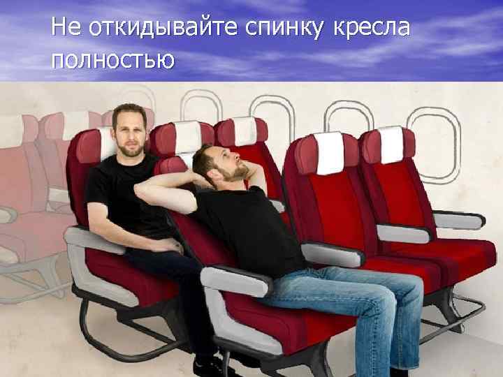 Не откидывайте спинку кресла полностью 