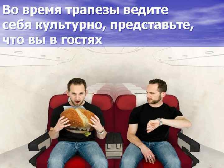 Во время трапезы ведите себя культурно, представьте, что вы в гостях 