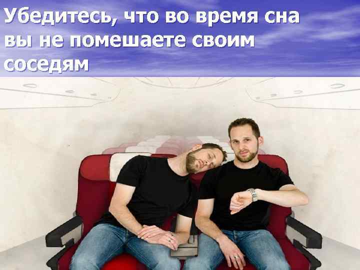 Убедитесь, что во время сна вы не помешаете своим соседям 