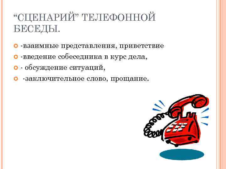 “СЦЕНАРИЙ” ТЕЛЕФОННОЙ БЕСЕДЫ. -взаимные представления, приветствие -введение собеседника в курс дела, - обсуждение ситуаций,