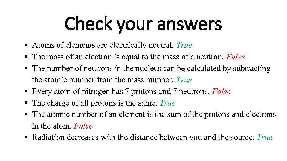 Check your answers Atoms of elements are electrically neutral. True The mass of an