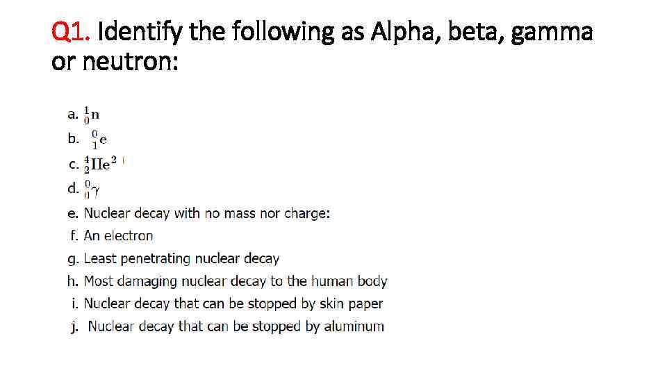 Q 1. Identify the following as Alpha, beta, gamma or neutron: 