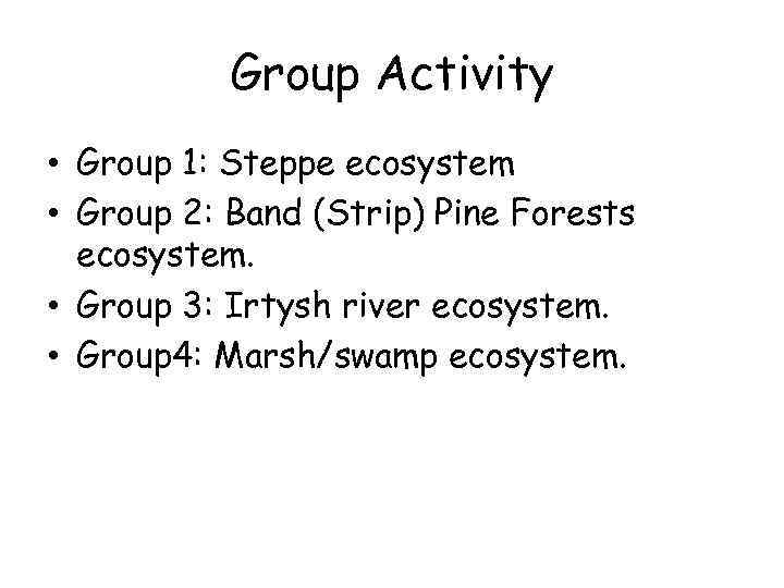 Group Activity • Group 1: Steppe ecosystem • Group 2: Band (Strip) Pine Forests