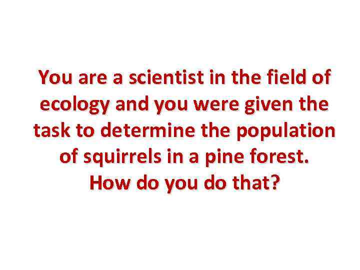 You are a scientist in the field of ecology and you were given the